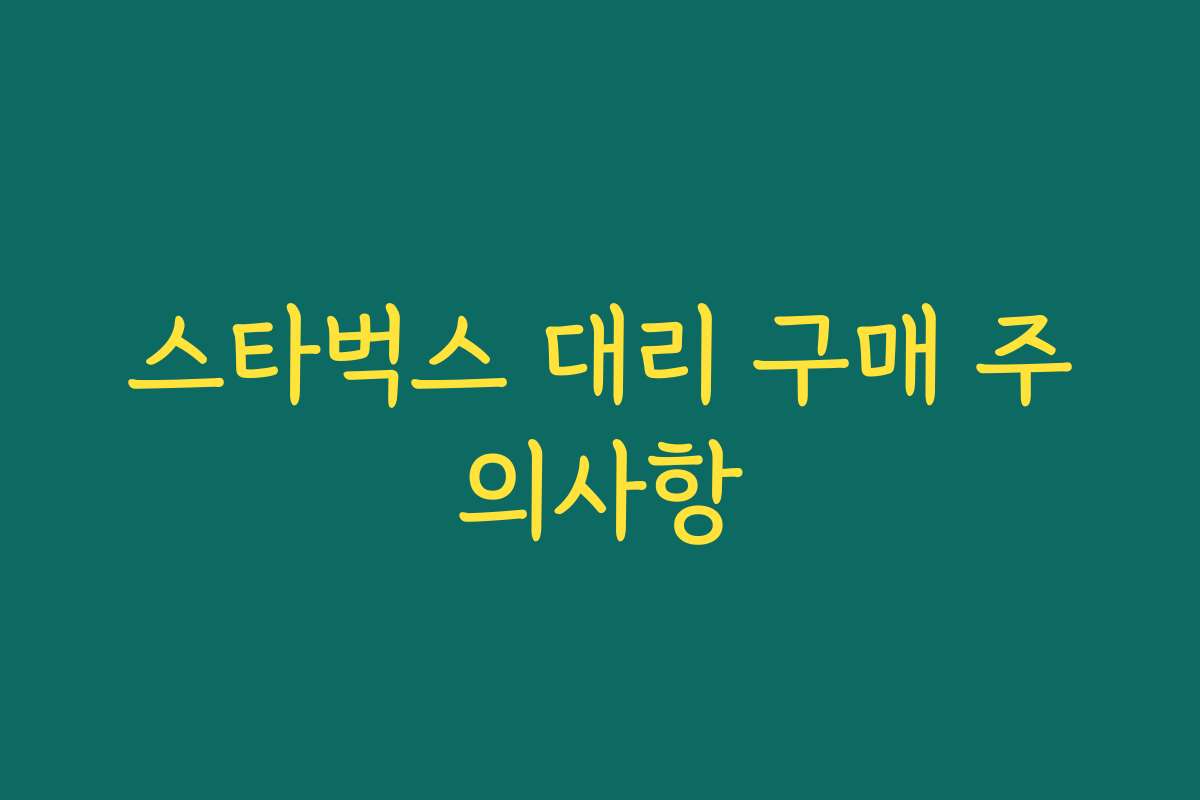 스타벅스 대리 구매 주의사항