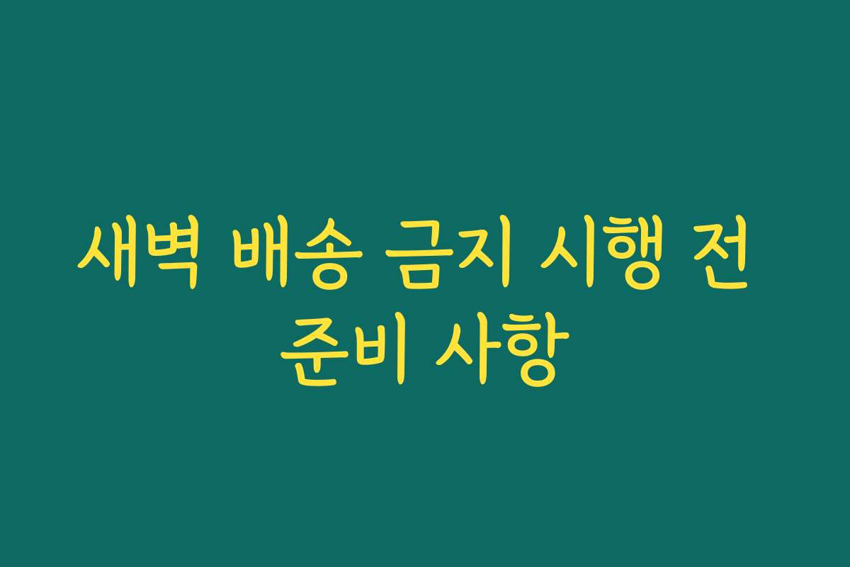 새벽 배송 금지 시행 전 준비 사항