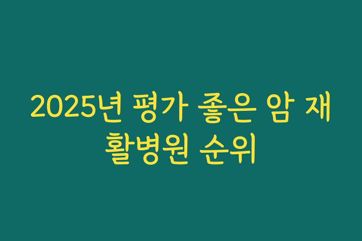 2025년 평가 좋은 암 재활병원 순위
