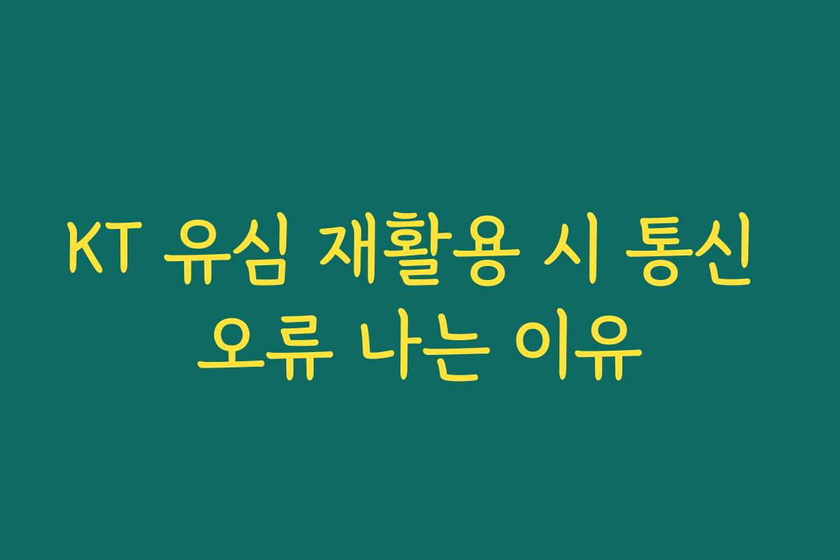 KT 유심 재활용 시 통신 오류 나는 이유