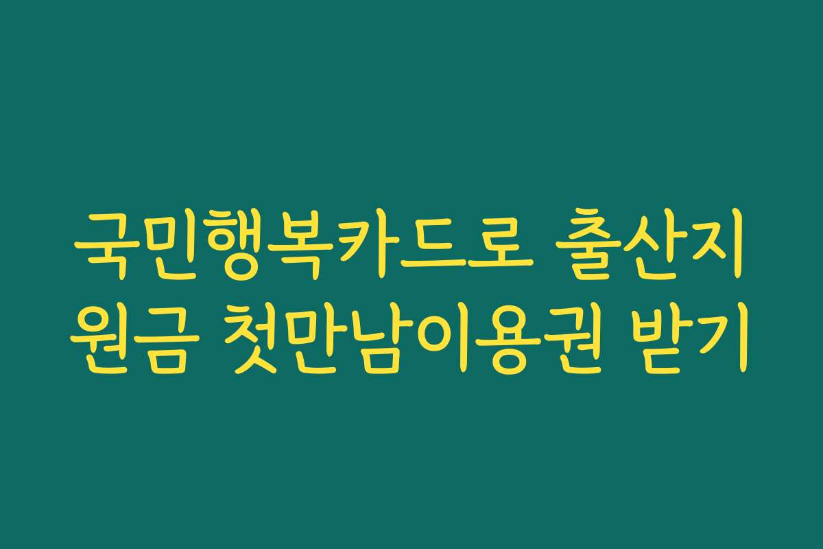 국민행복카드로 출산지원금 첫만남이용권 받기