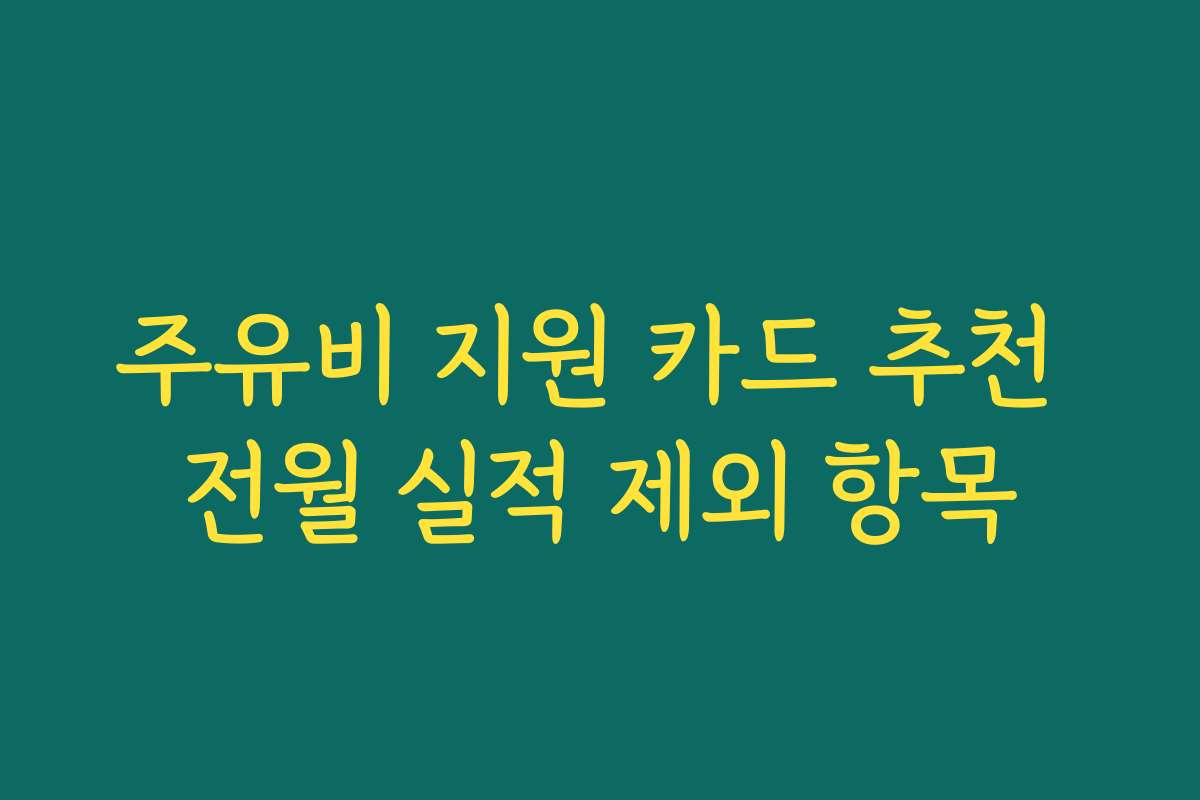 주유비 지원 카드 추천 전월 실적 제외 항목