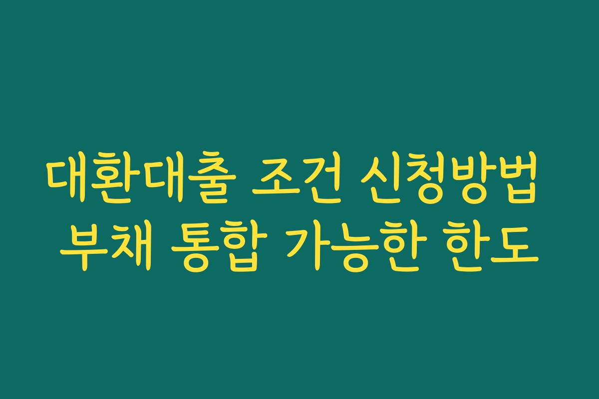 대환대출 조건 신청방법 부채 통합 가능한 한도