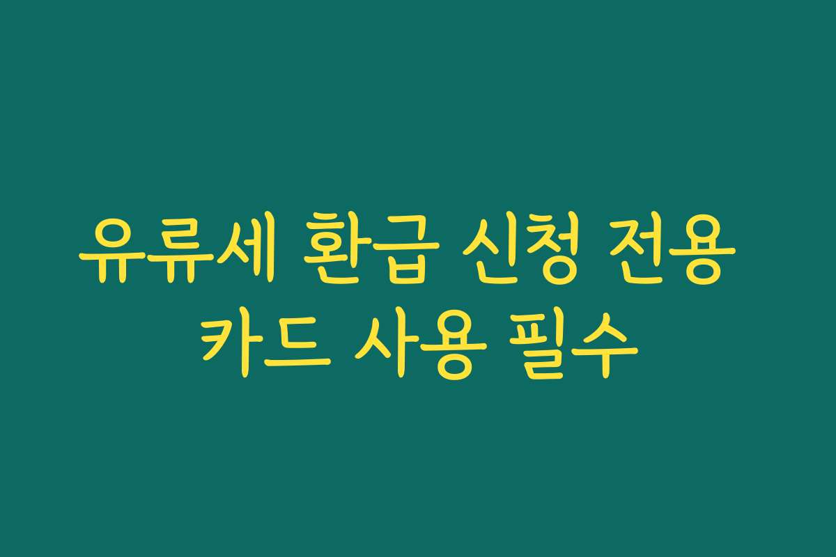 유류세 환급 신청 전용 카드 사용 필수