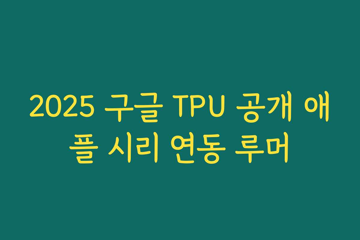 2025 구글 TPU 공개 애플 시리 연동 루머