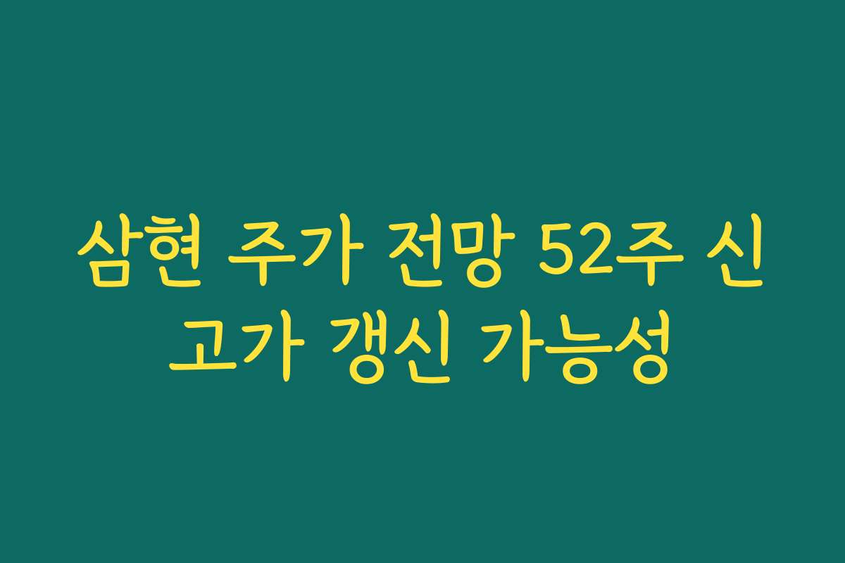 삼현 주가 전망 52주 신고가 갱신 가능성