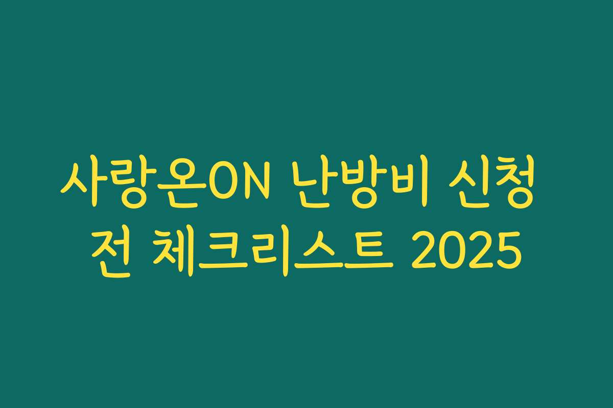 사랑온ON 난방비 신청 전 체크리스트 2025