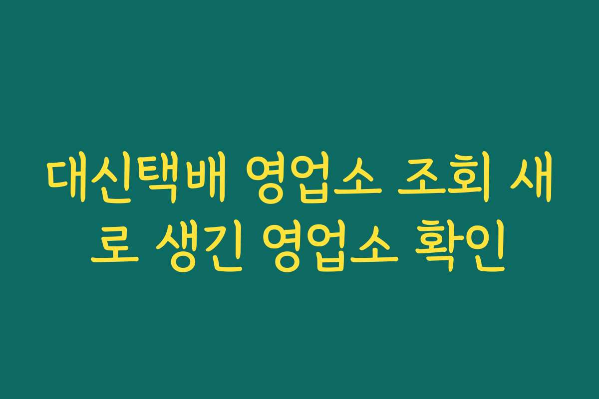 대신택배 영업소 조회 새로 생긴 영업소 확인