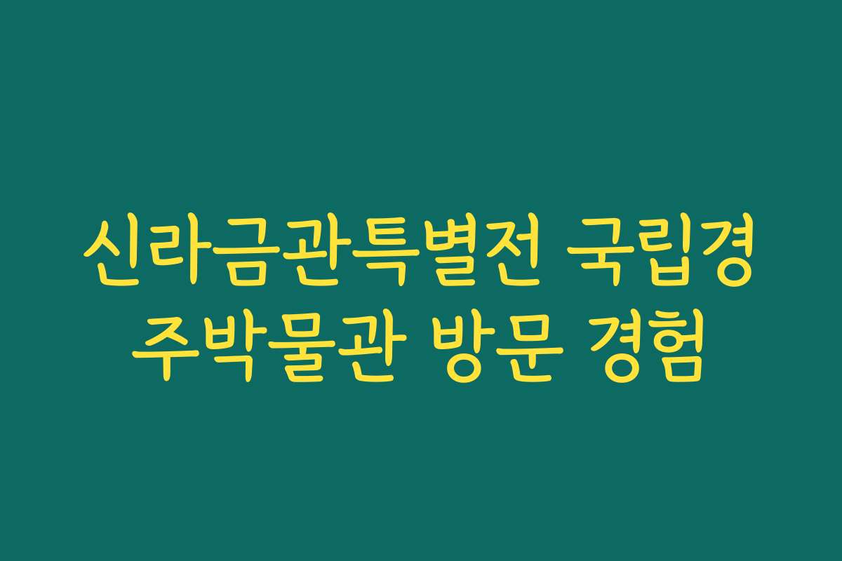 신라금관특별전 국립경주박물관 방문 경험