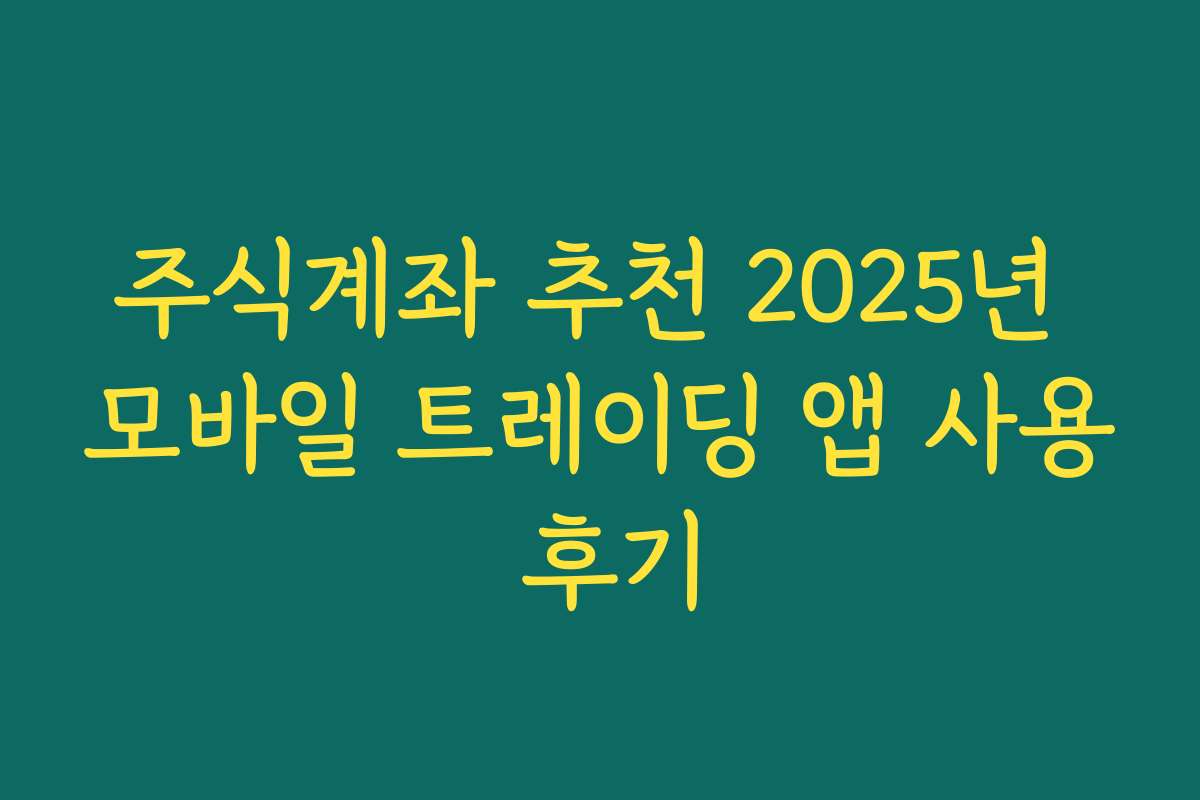 주식계좌 추천 2025년 모바일 트레이딩 앱 사용 후기