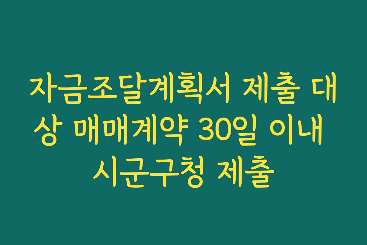자금조달계획서 제출 대상 매매계약 30일 이내 시군구청 제출