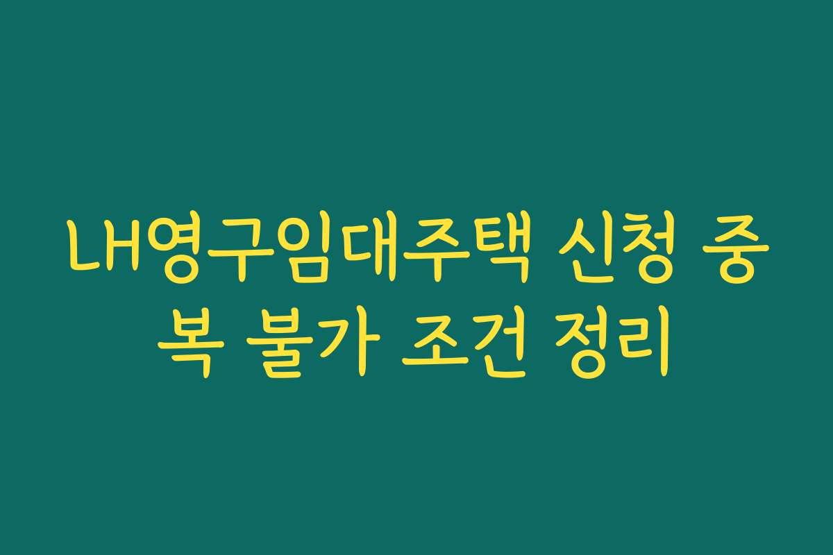 LH영구임대주택 신청 중복 불가 조건 정리