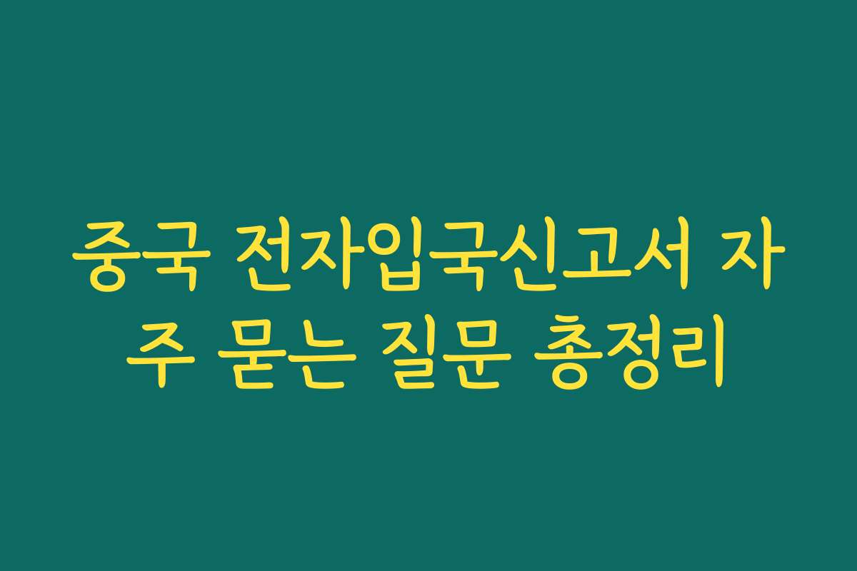 중국 전자입국신고서 자주 묻는 질문 총정리