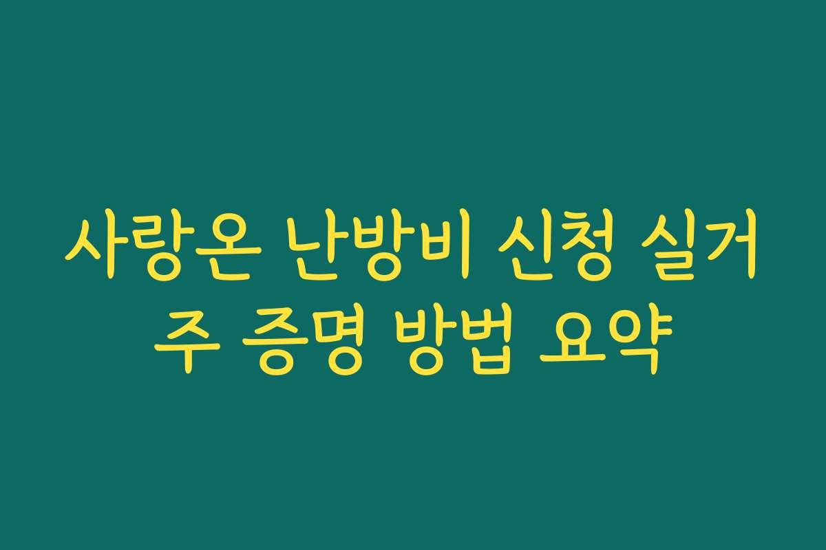 사랑온 난방비 신청 실거주 증명 방법 요약