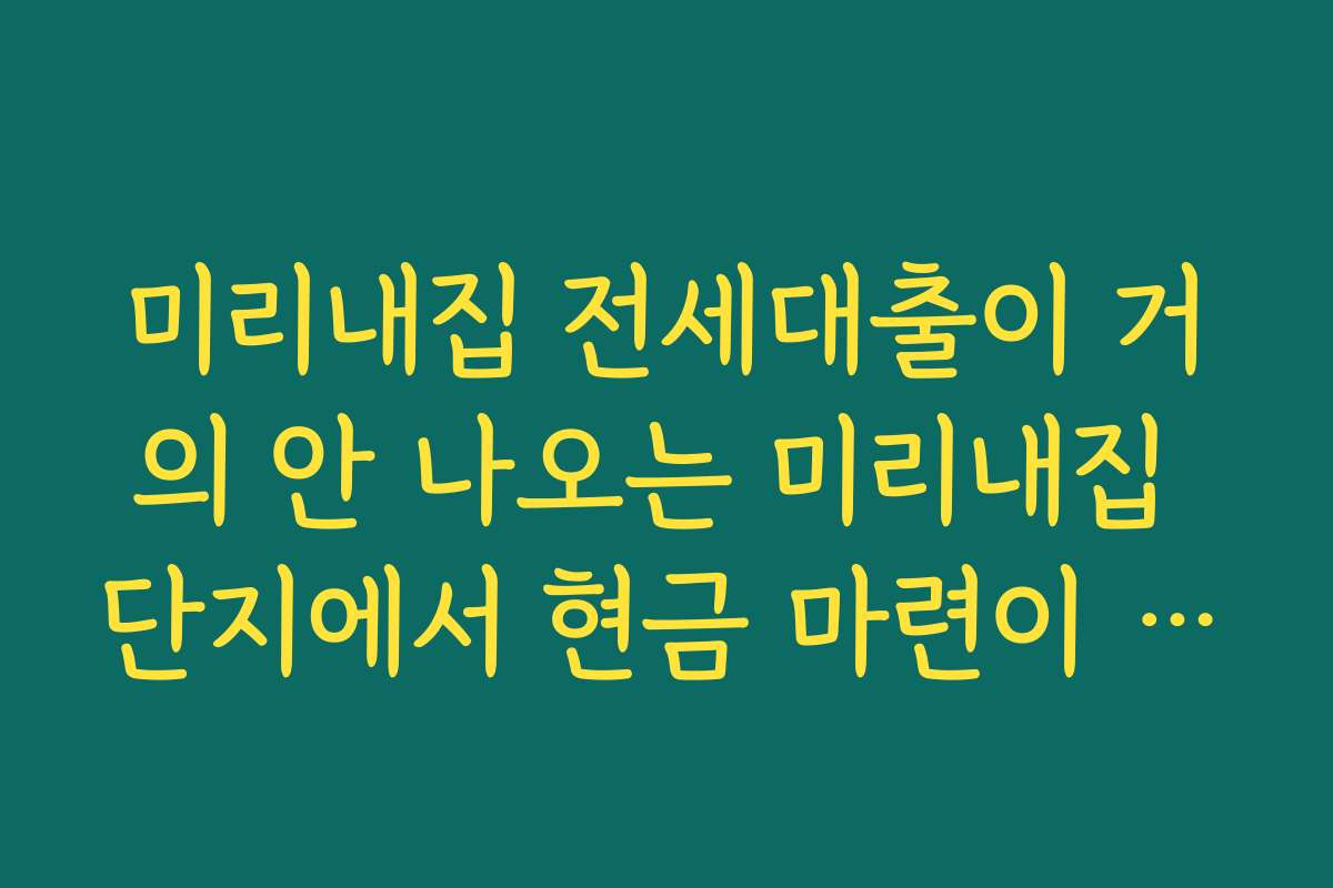 미리내집 전세대출이 거의 안 나오는 미리내집 단지에서 현금 마련이 필요한 이유