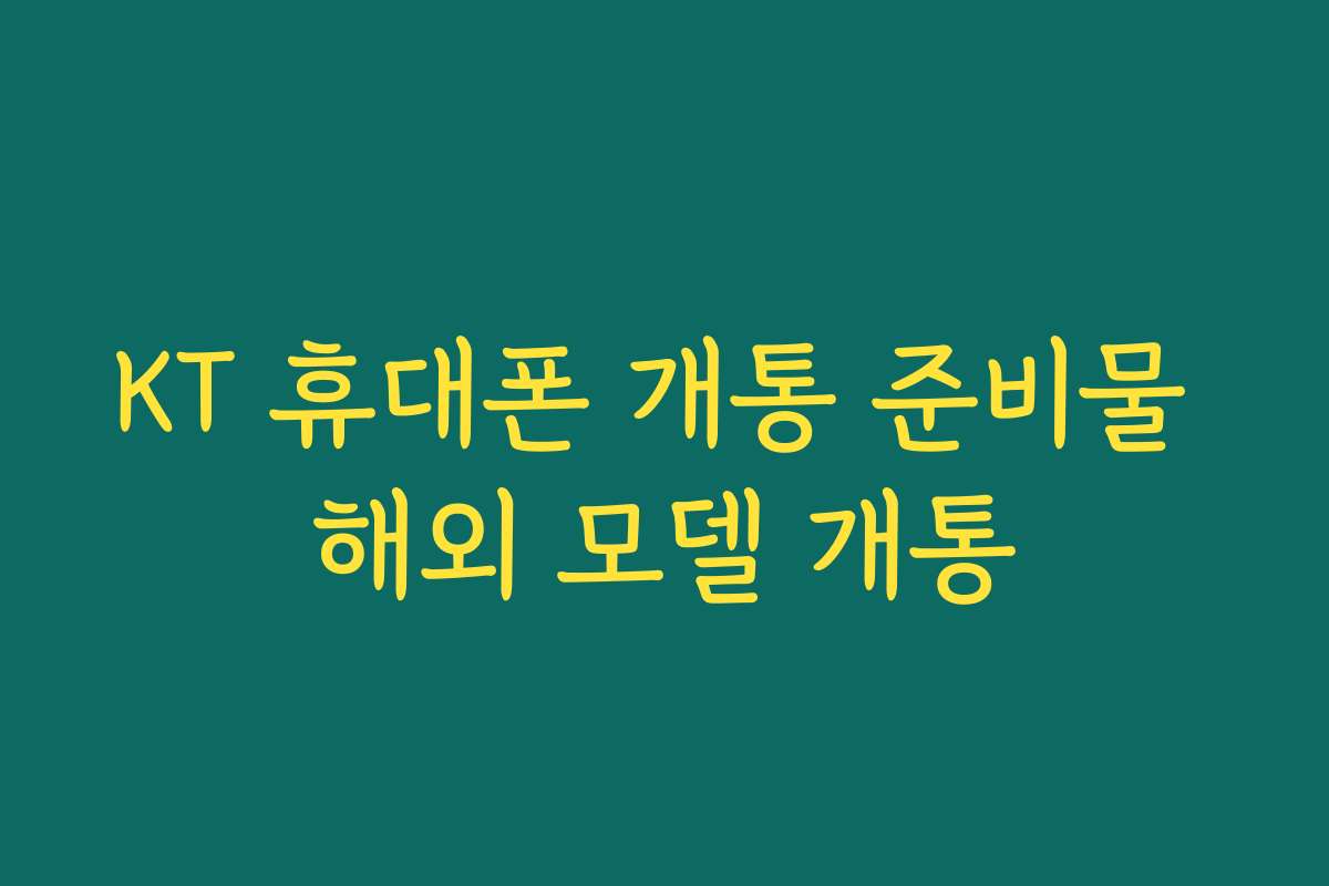 KT 휴대폰 개통 준비물 해외 모델 개통