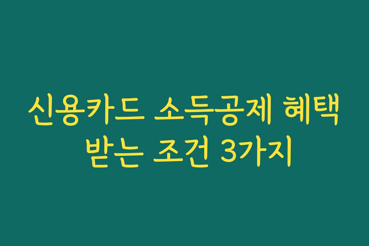 신용카드 소득공제 혜택 받는 조건 3가지