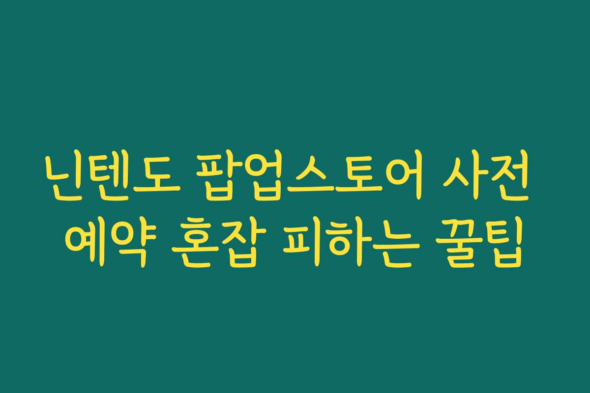 닌텐도 팝업스토어 사전 예약 혼잡 피하는 꿀팁