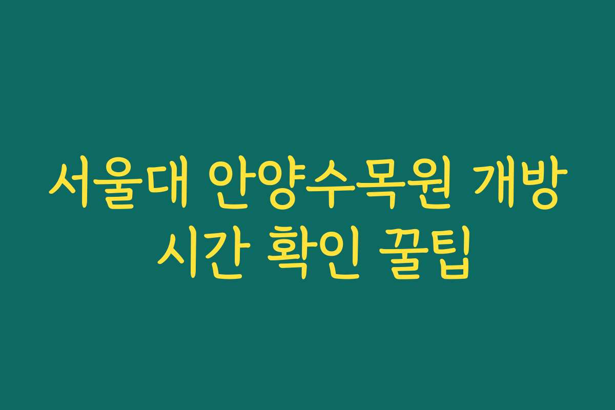 서울대 안양수목원 개방 시간 확인 꿀팁
