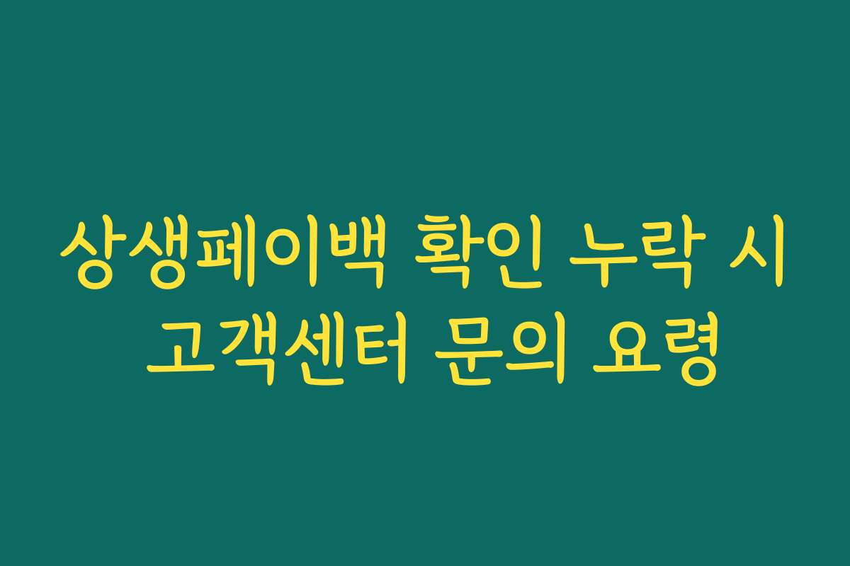 상생페이백 확인 누락 시 고객센터 문의 요령