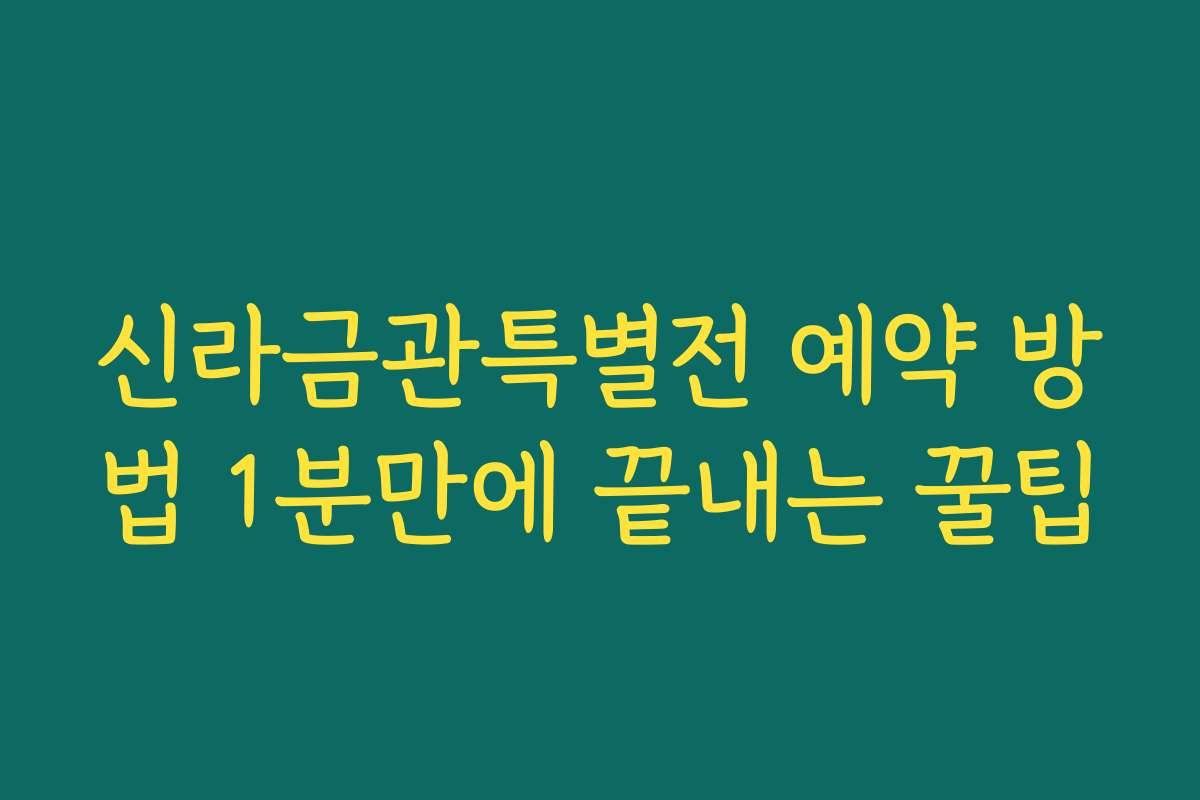 신라금관특별전 예약 방법 1분만에 끝내는 꿀팁