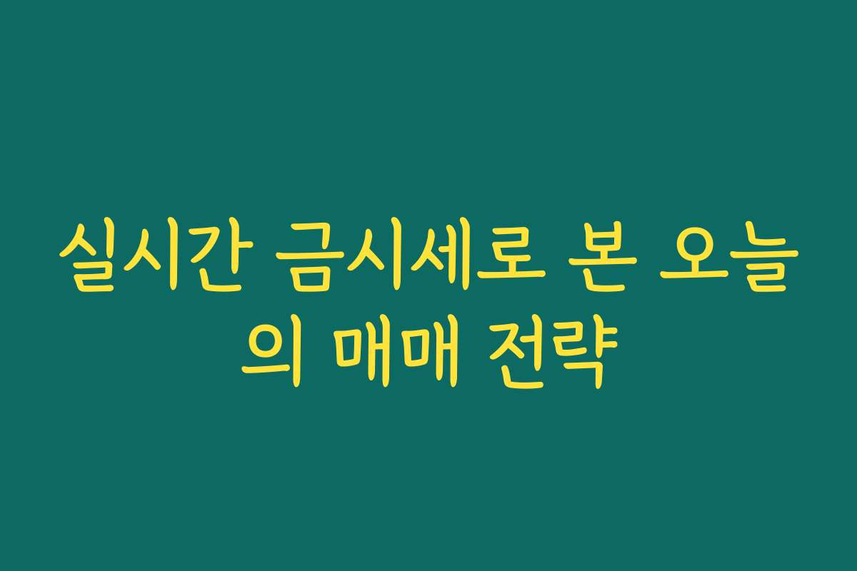 실시간 금시세로 본 오늘의 매매 전략