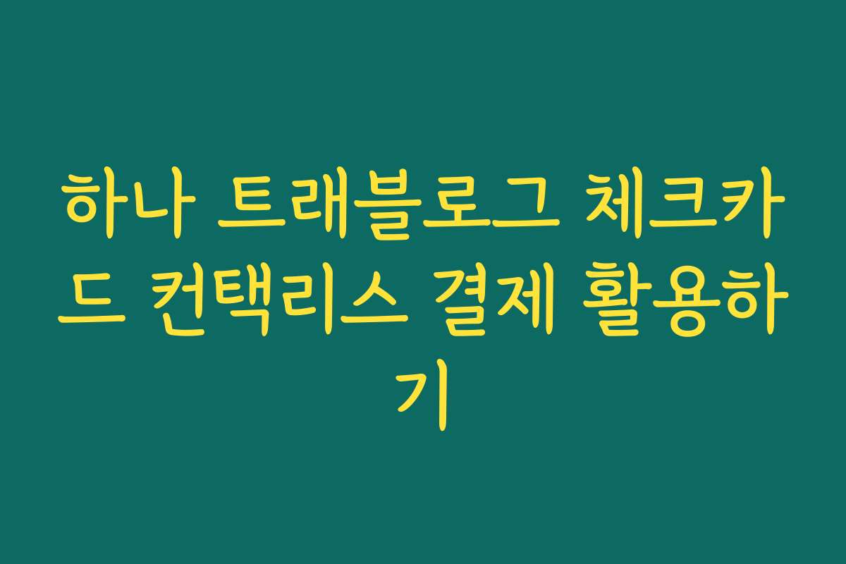 하나 트래블로그 체크카드 컨택리스 결제 활용하기