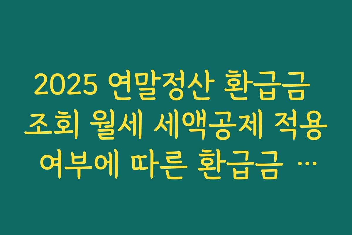 2025 연말정산 환급금 조회 월세 세액공제 적용 여부에 따른 환급금 변화 계산해 보기
