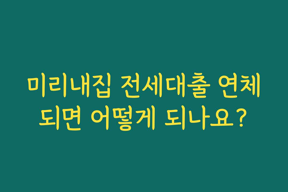 미리내집 전세대출 연체되면 어떻게 되나요?