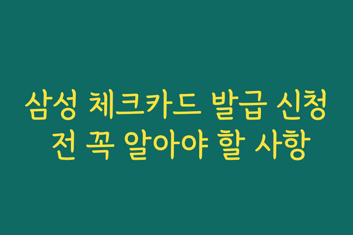 삼성 체크카드 발급 신청 전 꼭 알아야 할 사항