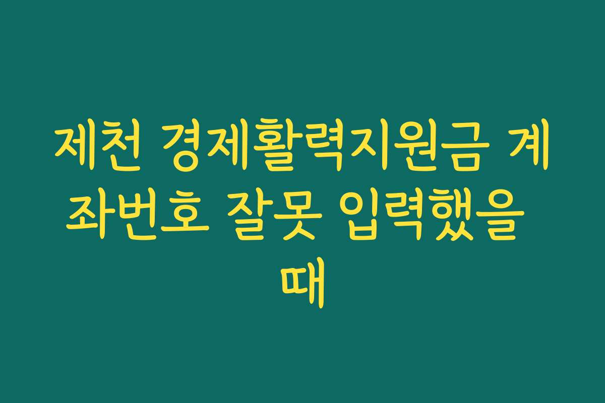 제천 경제활력지원금 계좌번호 잘못 입력했을 때