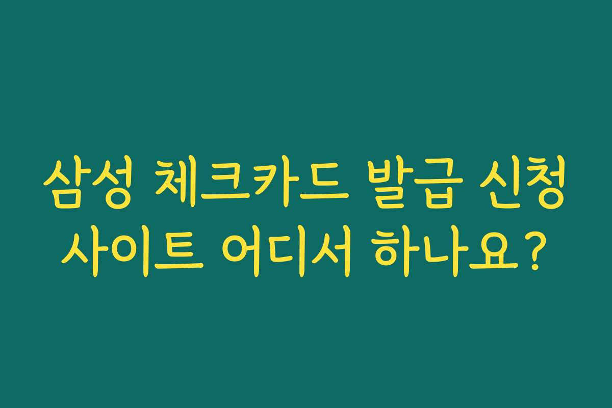 삼성 체크카드 발급 신청사이트 어디서 하나요?