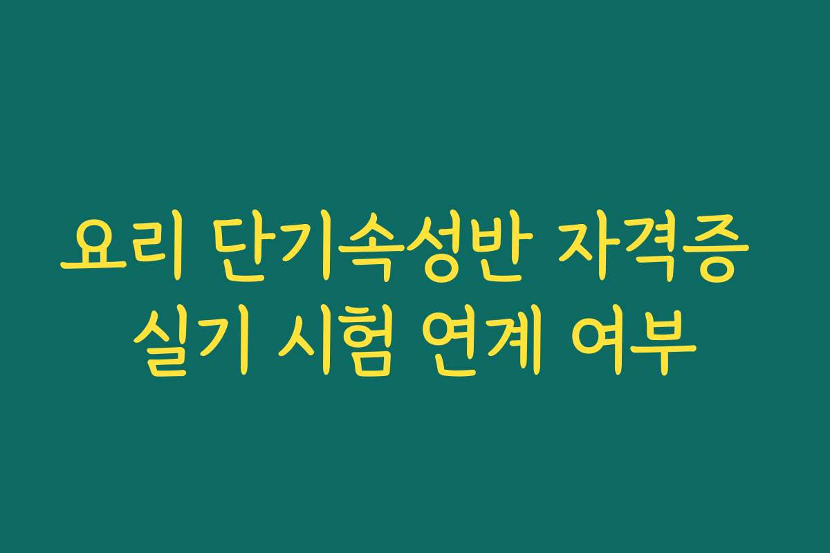 요리 단기속성반 자격증 실기 시험 연계 여부