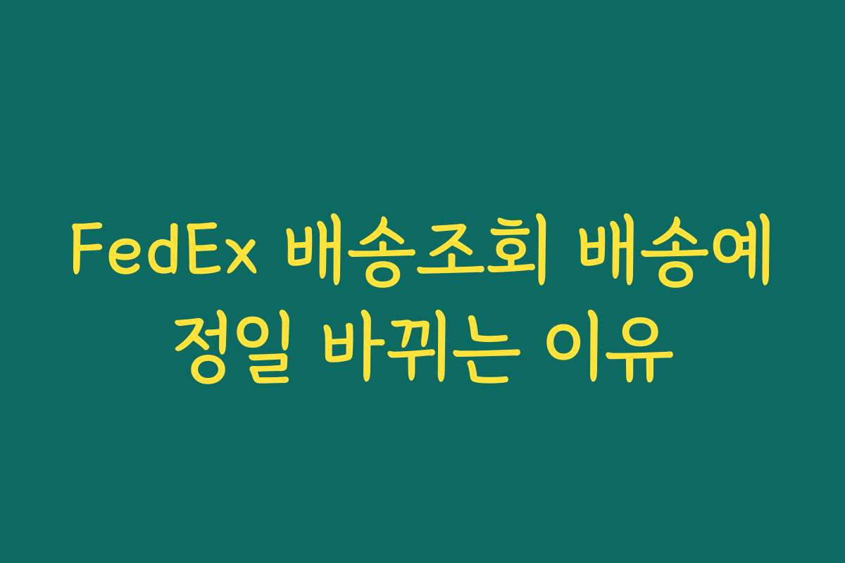 FedEx 배송조회 배송예정일 바뀌는 이유