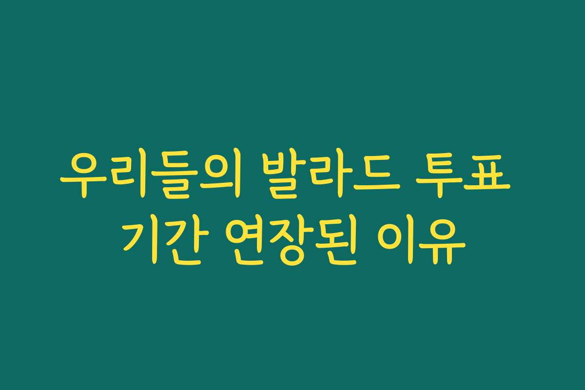 우리들의 발라드 투표 기간 연장된 이유