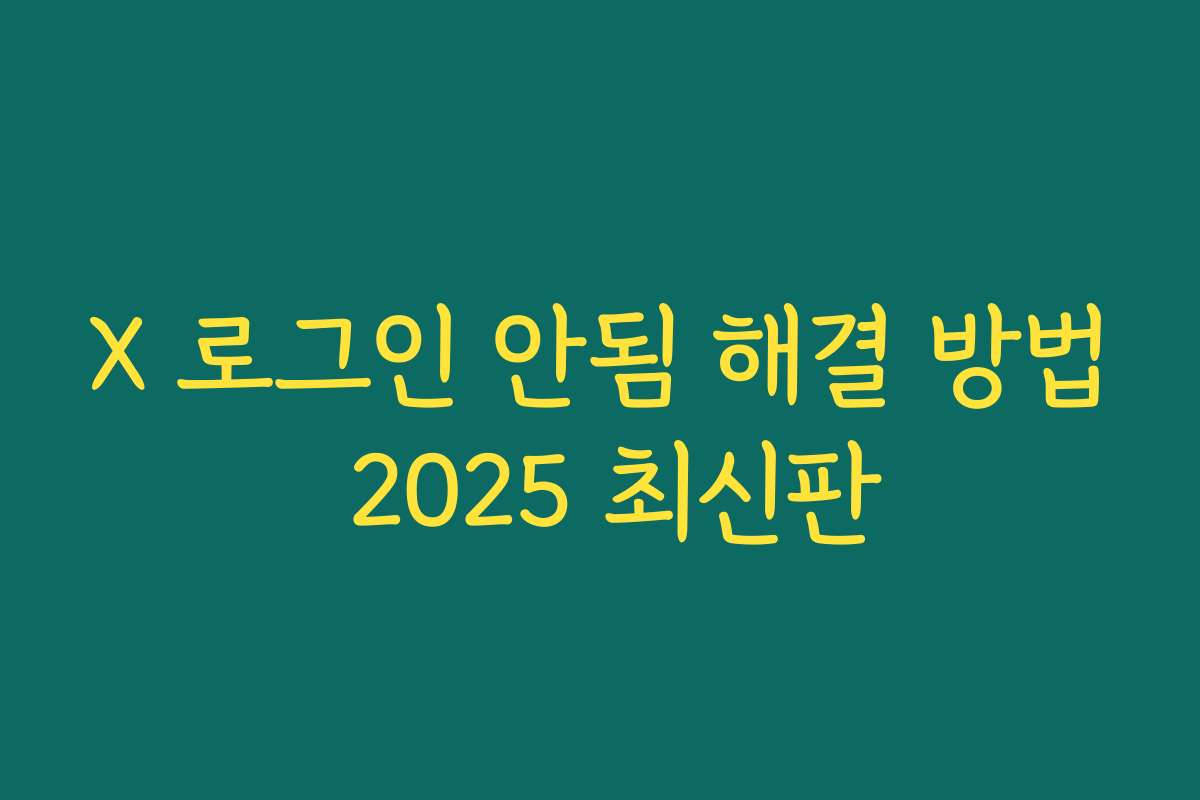 X 로그인 안됨 해결 방법 2025 최신판