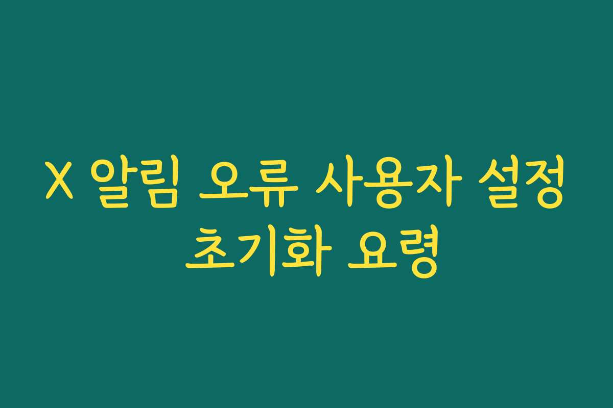 X 알림 오류 사용자 설정 초기화 요령