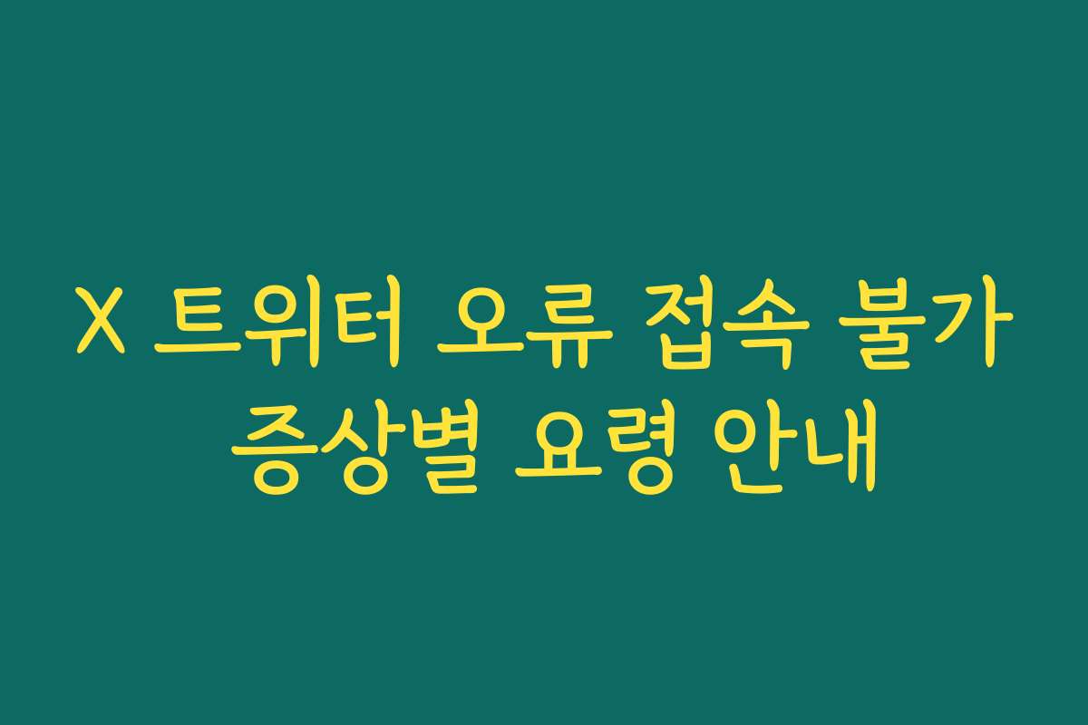 X 트위터 오류 접속 불가 증상별 요령 안내