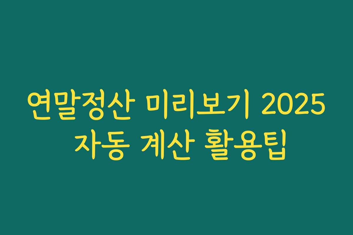연말정산 미리보기 2025 자동 계산 활용팁