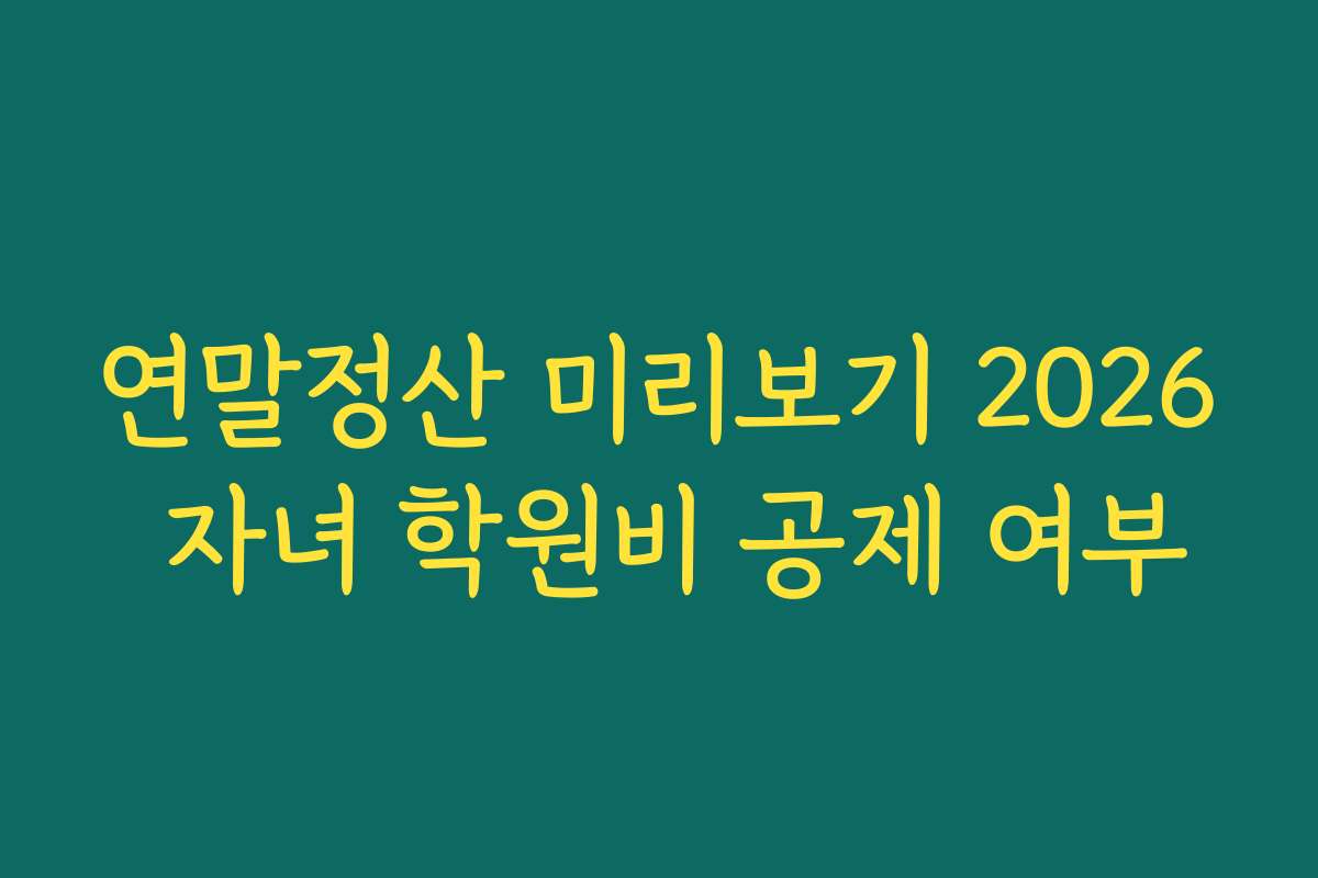 연말정산 미리보기 2026 자녀 학원비 공제 여부