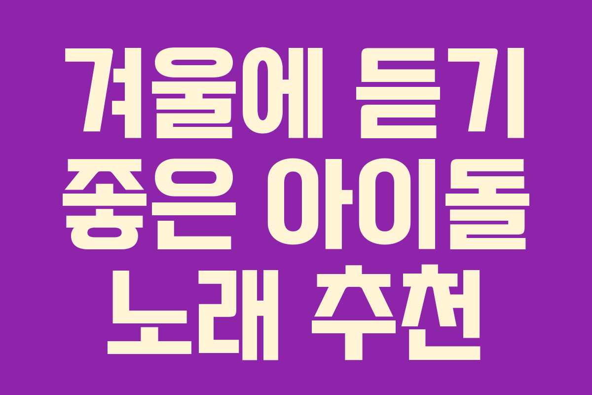 겨울에 듣기 좋은 아이돌 노래 추천