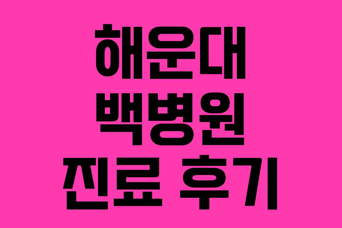 해운대 백병원 진료 후기