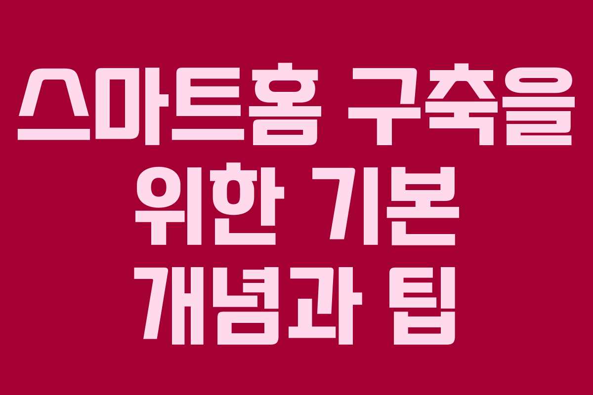 스마트홈 구축을 위한 기본 개념과 팁