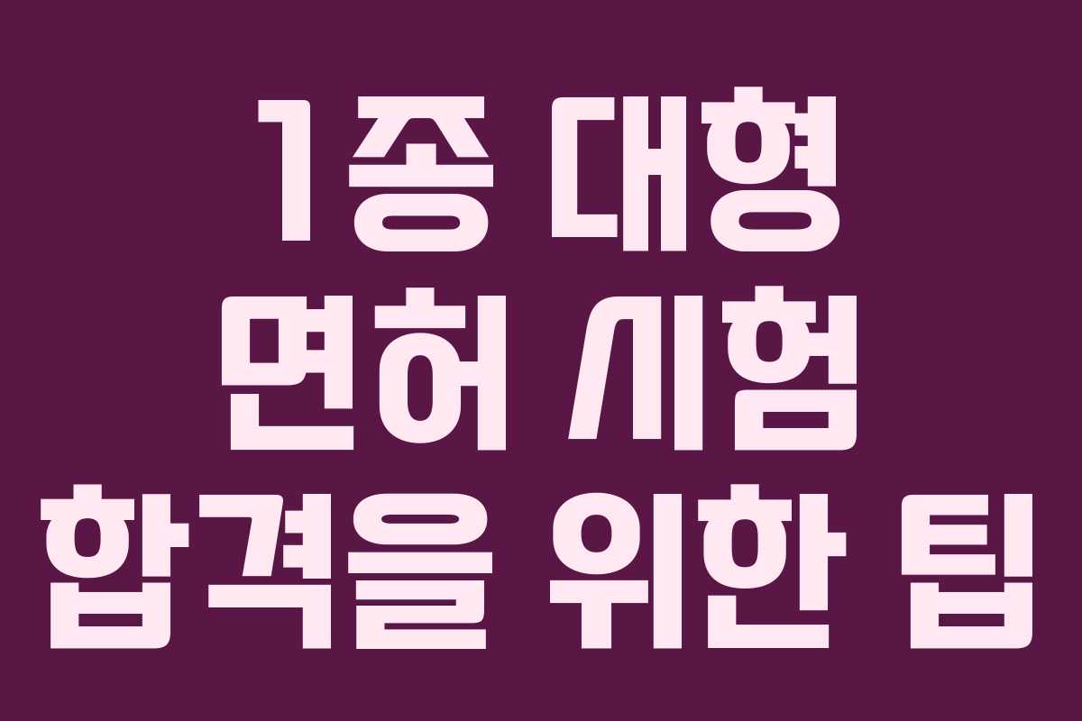 1종 대형 면허 시험 합격을 위한 팁
