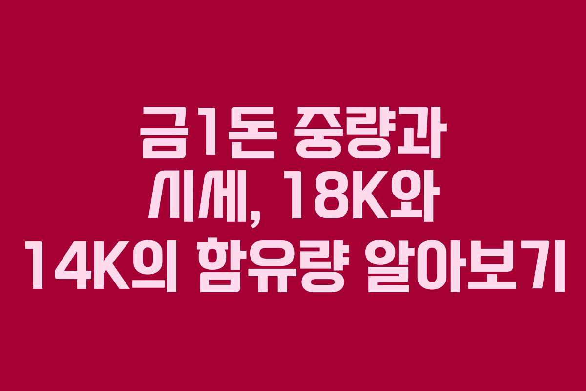 금1돈 중량과 시세, 18K와 14K의 함유량 알아보기