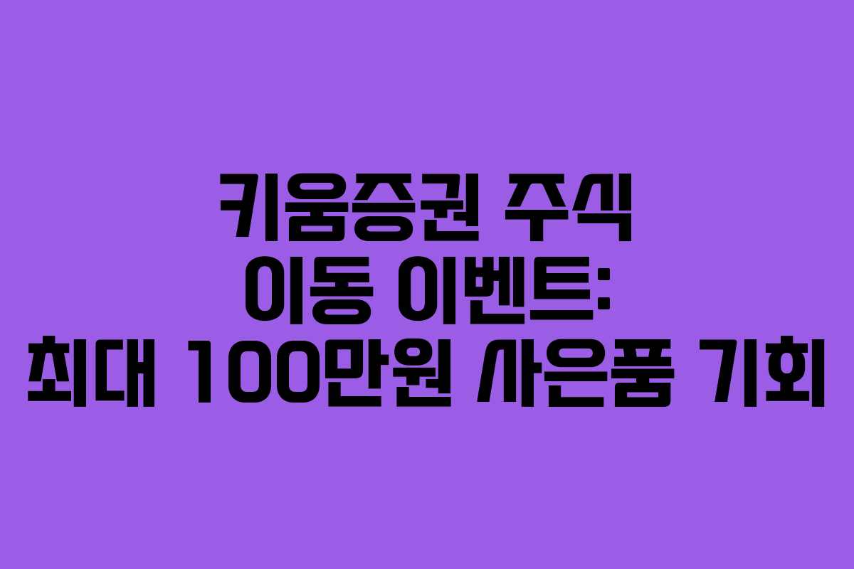 키움증권 주식 이동 이벤트: 최대 100만원 사은품 기회