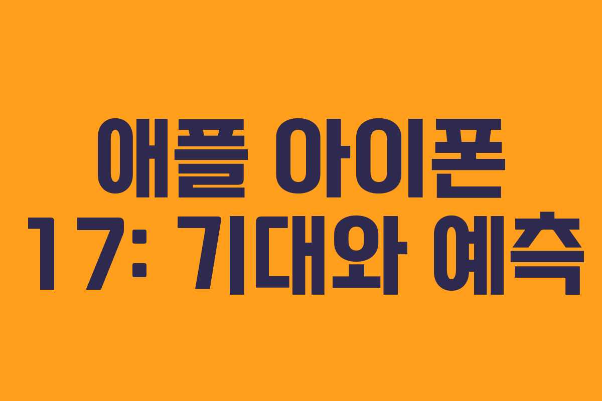 애플 아이폰 17: 기대와 예측