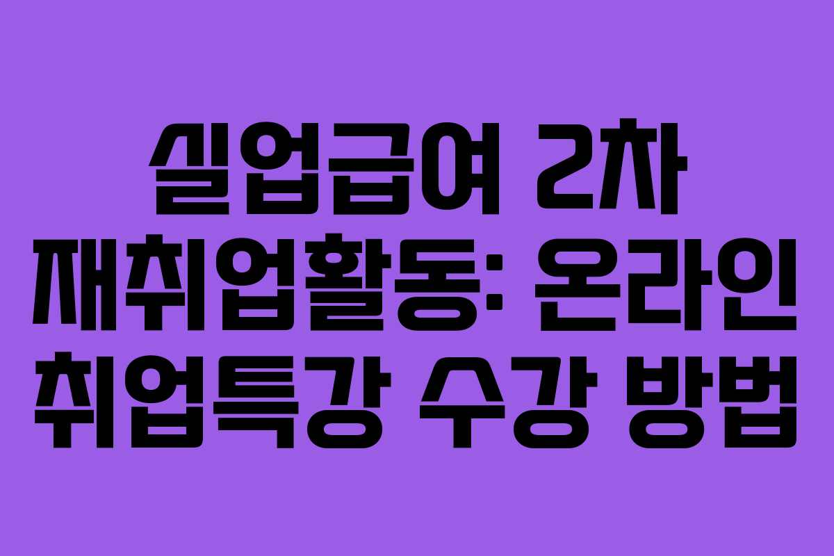 실업급여 2차 재취업활동: 온라인 취업특강 수강 방법