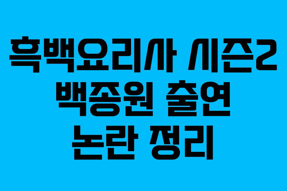 흑백요리사 시즌2 백종원 출연 논란 정리