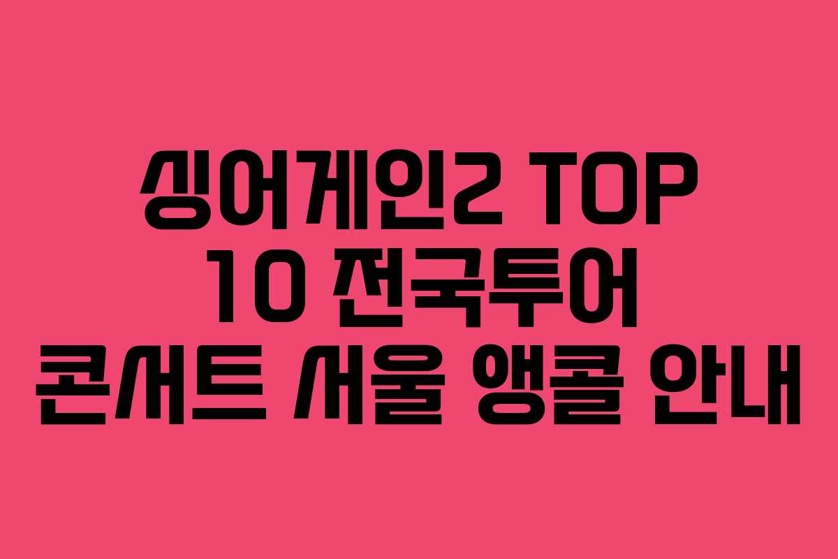 싱어게인2 TOP 10 전국투어 콘서트 서울 앵콜 안내